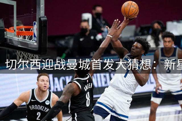 切尔西迎战曼城首发大猜想：新星萨维奥或迎英超首秀