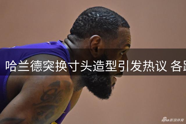 哈兰德突换寸头造型引发热议 各路球星反应笑翻网友