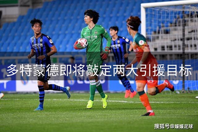 多特蒙德即将敲定两大引援目标