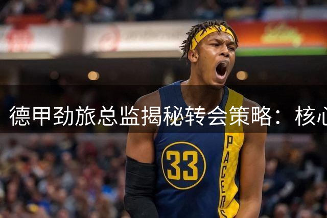 德甲劲旅总监揭秘转会策略：核心球员非卖 只因英超观望？