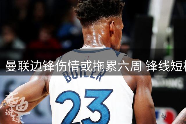 曼联边锋伤情或拖累六周 锋线短板暴露急需引援