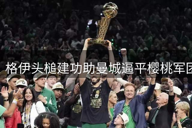 格伊头槌建功助曼城逼平樱桃军团 谢尔基角球妙传造杀机