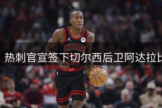 热刺官宣签下切尔西后卫阿达拉比奥尤，转会费700万英镑