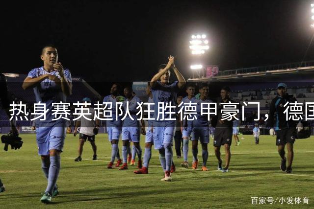 热身赛英超队狂胜德甲豪门，德国落选国脚大放异彩