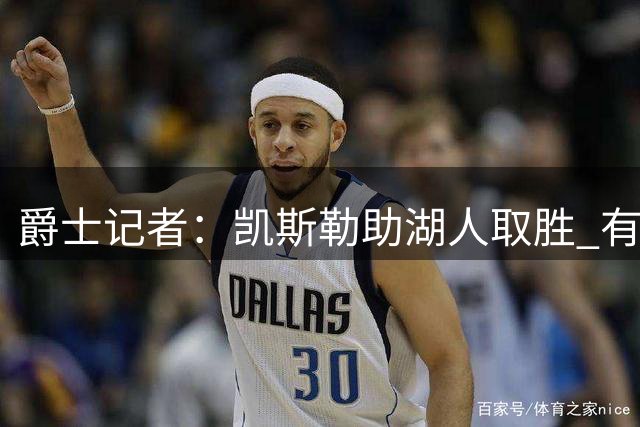 爵士记者：凯斯勒助湖人取胜 有望激活东契奇巅峰状态