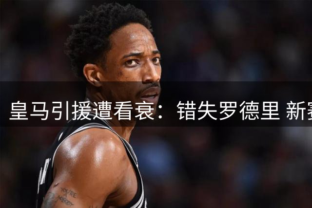 皇马引援遭看衰：错失罗德里 新赛季恐再度四大皆空