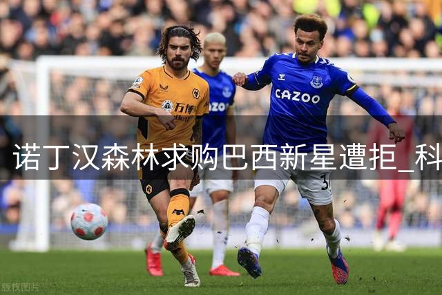 诺丁汉森林求购巴西新星遭拒 科林蒂安坚持更高要价