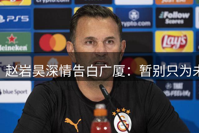 赵岩昊深情告白广厦：暂别只为未来更好的重逢