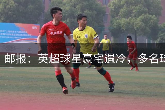 邮报：英超球星豪宅遇冷，多名球员被迫降价数十万英镑求售