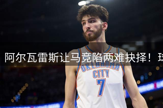 阿尔瓦雷斯让马竞陷两难抉择！球员留队闹心，放他去巴萨又不甘心