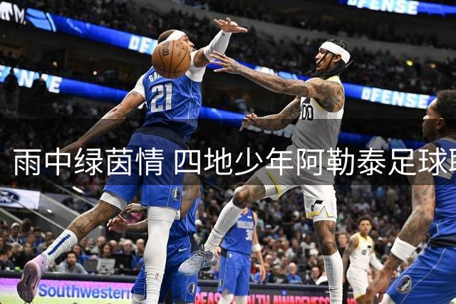 雨中绿茵情 四地少年阿勒泰足球联谊记