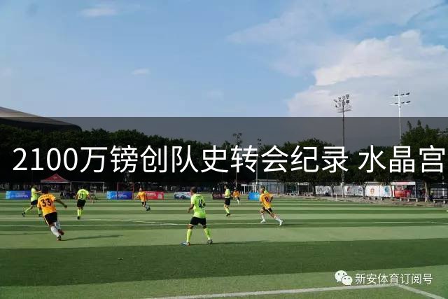 2100万镑创队史转会纪录 水晶宫即将锁定比利时超新星哈莱利